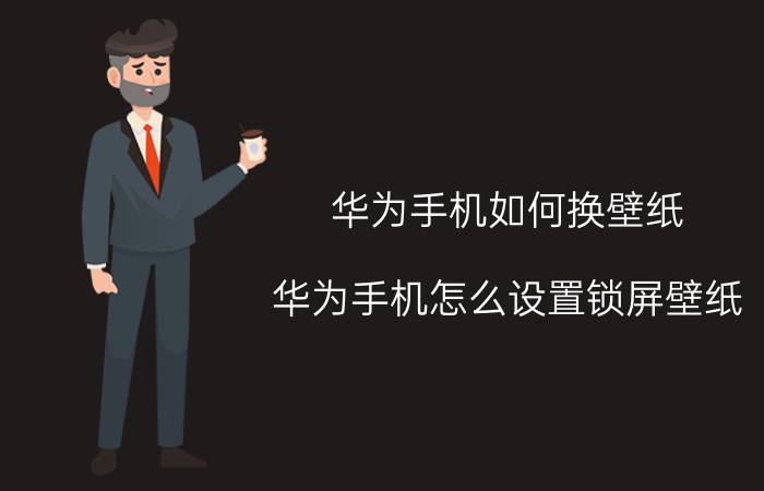 华为手机如何换壁纸 华为手机怎么设置锁屏壁纸？